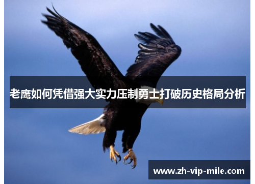 老鹰如何凭借强大实力压制勇士打破历史格局分析 老鹰如何凭借强大实力压制勇士打破历史格局分析