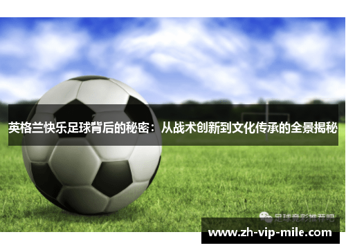 英格兰快乐足球背后的秘密:从战术创新到文化传承的全景揭秘 英格兰快乐足球背后的秘密:从战术创新到文化传承的全景揭秘