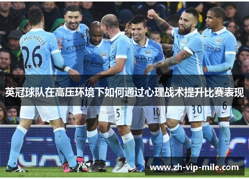 英冠球队在高压环境下如何通过心理战术提升比赛表现 英冠球队在高压环境下如何通过心理战术提升比赛表现