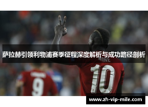 萨拉赫引领利物浦赛季征程深度解析与成功路径剖析 萨拉赫引领利物浦赛季征程深度解析与成功路径剖析