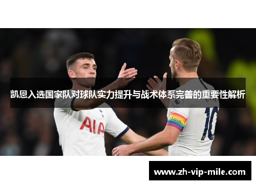 凯恩入选国家队对球队实力提升与战术体系完善的重要性解析 凯恩入选国家队对球队实力提升与战术体系完善的重要性解析