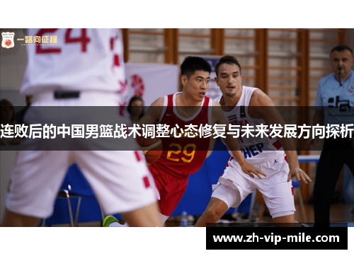连败后的中国男篮战术调整心态修复与未来发展方向探析 连败后的中国男篮战术调整心态修复与未来发展方向探析