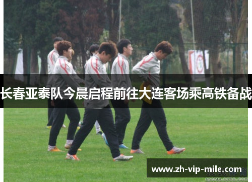 长春亚泰队今晨启程前往大连客场乘高铁备战 长春亚泰队今晨启程前往大连客场乘高铁备战