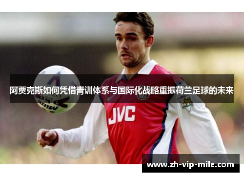 阿贾克斯如何凭借青训体系与国际化战略重振荷兰足球的未来 阿贾克斯如何凭借青训体系与国际化战略重振荷兰足球的未来