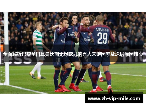 全面解析巴黎圣日耳曼长期无缘欧冠的五大关键因素及深层原因核心 全面解析巴黎圣日耳曼长期无缘欧冠的五大关键因素及深层原因核心