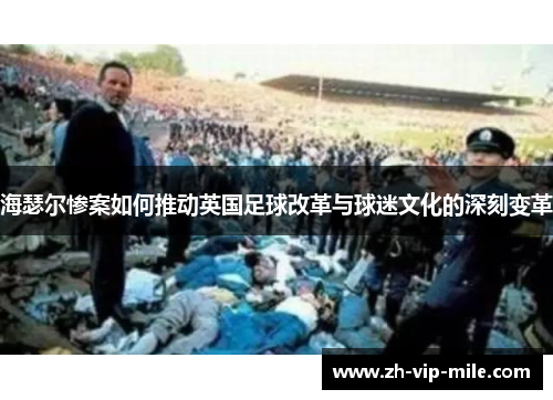 海瑟尔惨案如何推动英国足球改革与球迷文化的深刻变革