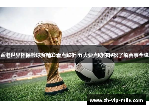 香港世界杯保龄球赛精彩看点解析 五大要点助你轻松了解赛事全貌