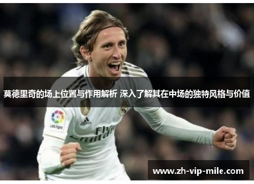 莫德里奇的场上位置与作用解析 深入了解其在中场的独特风格与价值