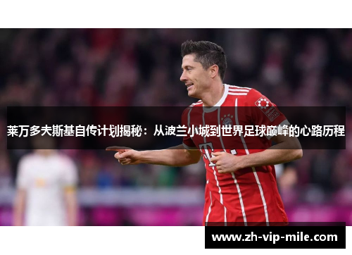 莱万多夫斯基自传计划揭秘：从波兰小城到世界足球巅峰的心路历程