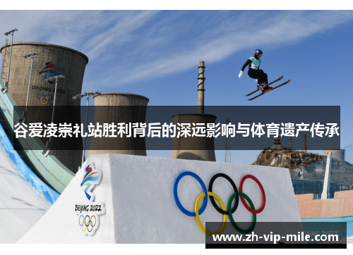 谷爱凌崇礼站胜利背后的深远影响与体育遗产传承
