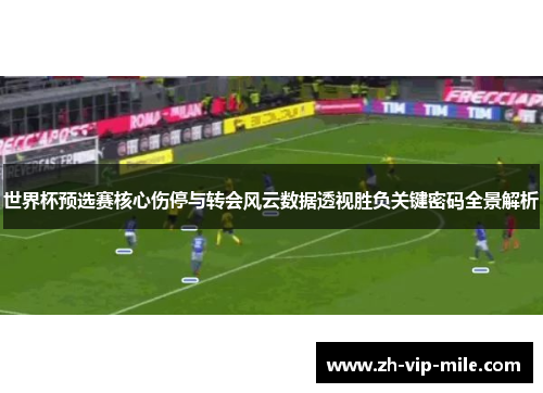 世界杯预选赛核心伤停与转会风云数据透视胜负关键密码全景解析