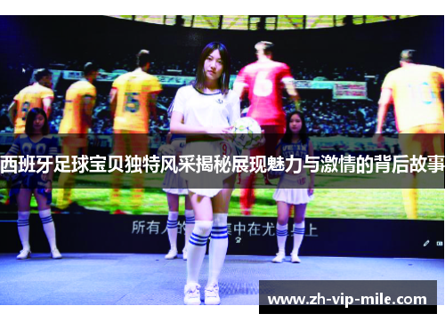 西班牙足球宝贝独特风采揭秘展现魅力与激情的背后故事