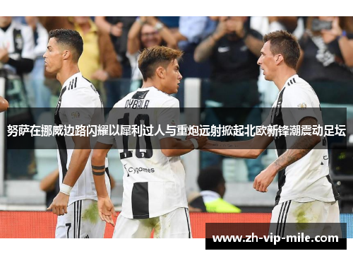 努萨在挪威边路闪耀以犀利过人与重炮远射掀起北欧新锋潮震动足坛