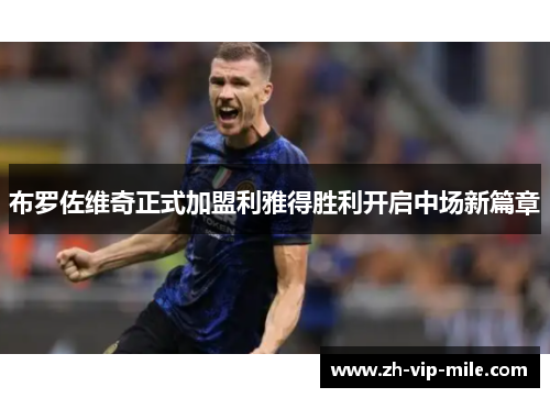 布罗佐维奇正式加盟利雅得胜利开启中场新篇章