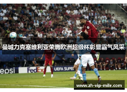 曼城力克塞维利亚荣膺欧洲超级杯彰显霸气风采