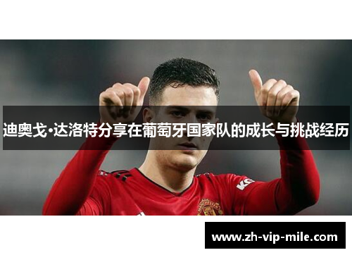 迪奥戈·达洛特分享在葡萄牙国家队的成长与挑战经历