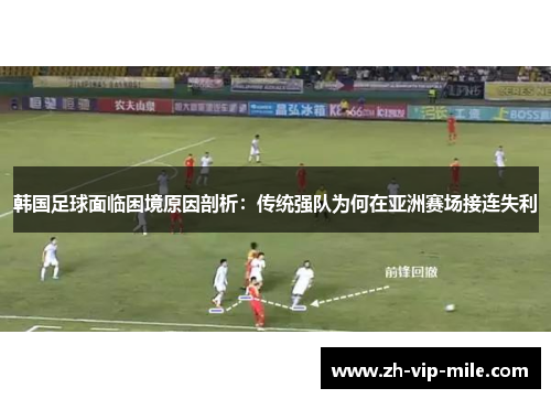 韩国足球面临困境原因剖析：传统强队为何在亚洲赛场接连失利