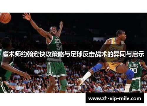 魔术师约翰逊快攻策略与足球反击战术的异同与启示