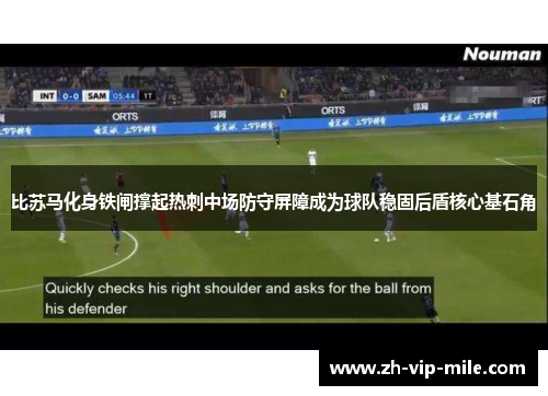比苏马化身铁闸撑起热刺中场防守屏障成为球队稳固后盾核心基石角